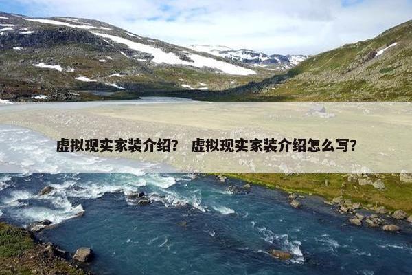 虚拟现实家装介绍？ 虚拟现实家装介绍怎么写？