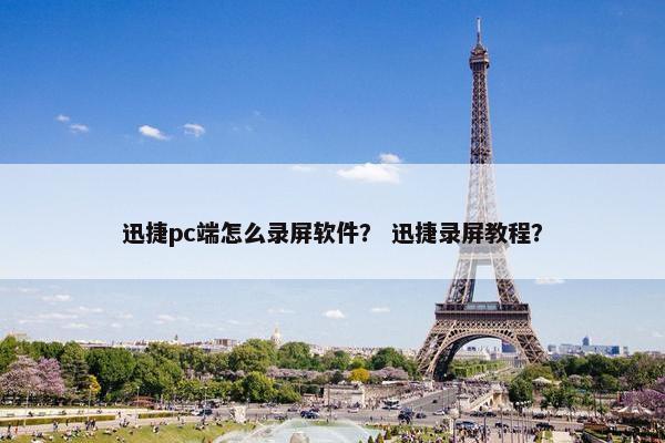 迅捷pc端怎么录屏软件？ 迅捷录屏教程？