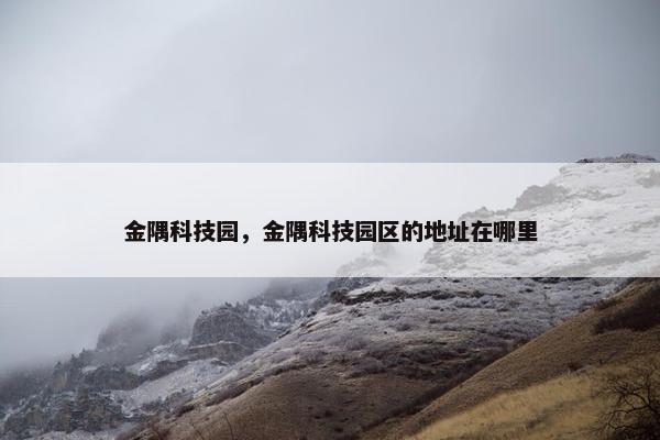 金隅科技园，金隅科技园区的地址在哪里