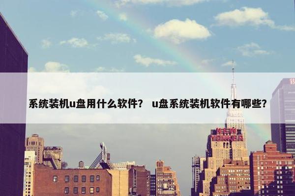 系统装机u盘用什么软件？ u盘系统装机软件有哪些？