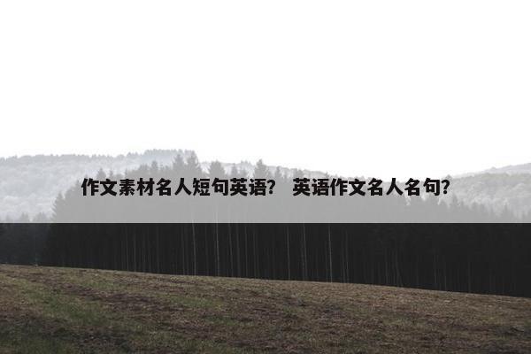 作文素材名人短句英语？ 英语作文名人名句？