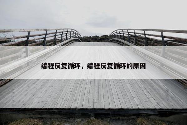 编程反复循环，编程反复循环的原因