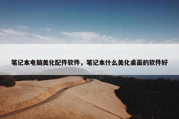 笔记本电脑美化配件软件，笔记本什么美化桌面的软件好