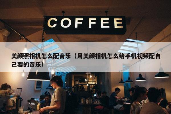 美颜照相机怎么配音乐（用美颜相机怎么给手机视频配自己要的音乐）