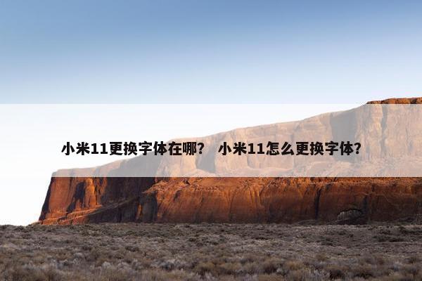 小米11更换字体在哪？ 小米11怎么更换字体？