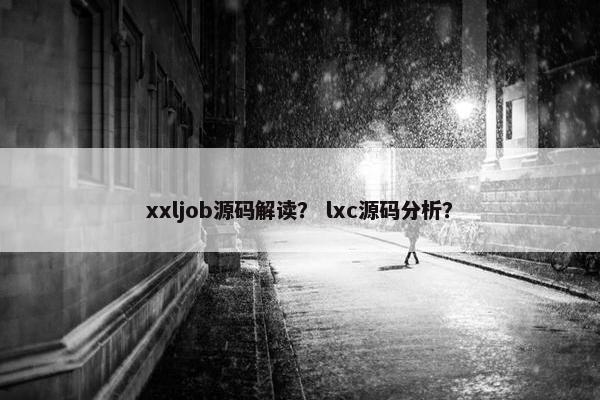 xxljob源码解读？ lxc源码分析？