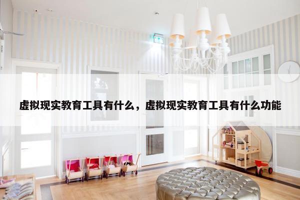 虚拟现实教育工具有什么，虚拟现实教育工具有什么功能