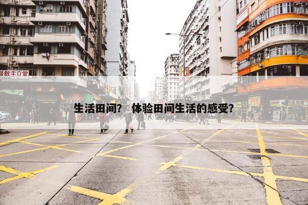 生活田间？ 体验田间生活的感受？