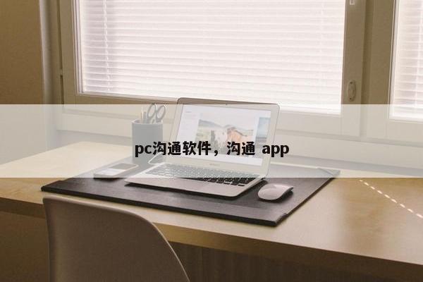pc沟通软件，沟通 app