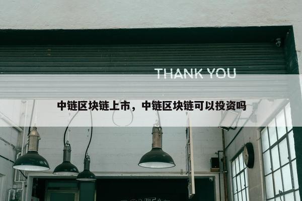 中链区块链上市，中链区块链可以投资吗