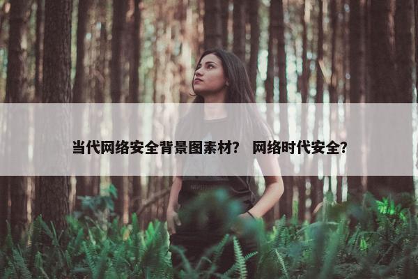 当代网络安全背景图素材？ 网络时代安全？