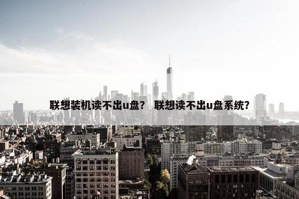 联想装机读不出u盘？ 联想读不出u盘系统？