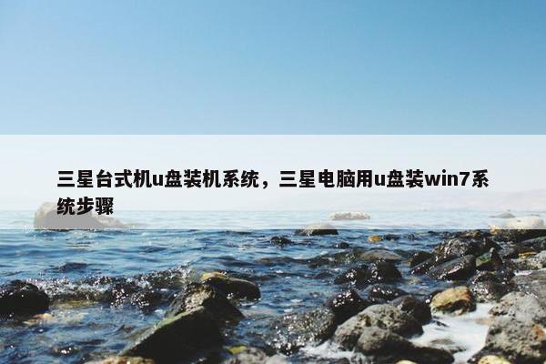 三星台式机u盘装机系统，三星电脑用u盘装win7系统步骤