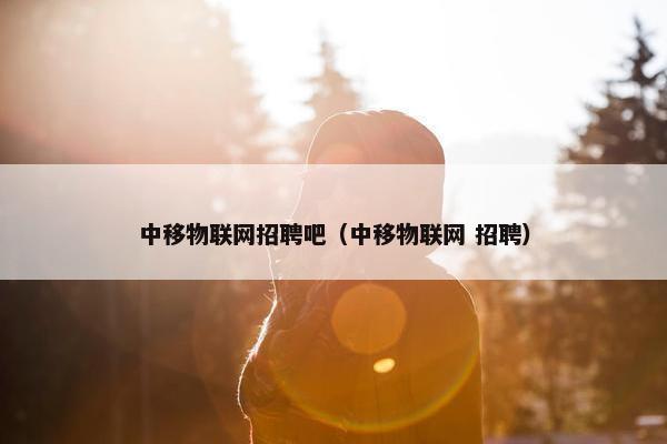 中移物联网招聘吧（中移物联网 招聘）