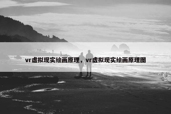 vr虚拟现实绘画原理，vr虚拟现实绘画原理图