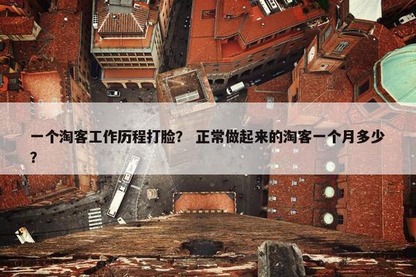 一个淘客工作历程打脸？ 正常做起来的淘客一个月多少？