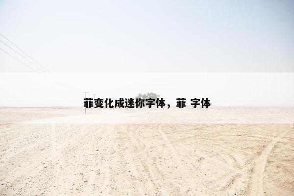 菲变化成迷你字体，菲 字体