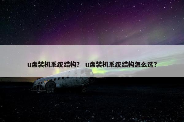u盘装机系统结构？ u盘装机系统结构怎么选？