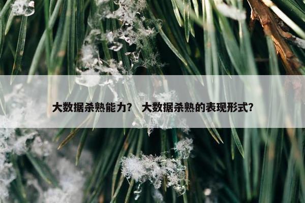 大数据杀熟能力？ 大数据杀熟的表现形式？