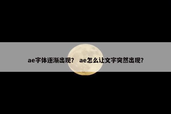 ae字体逐渐出现？ ae怎么让文字突然出现？