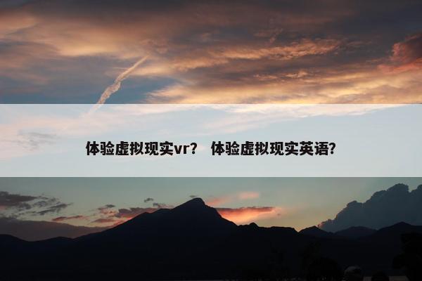 体验虚拟现实vr？ 体验虚拟现实英语？