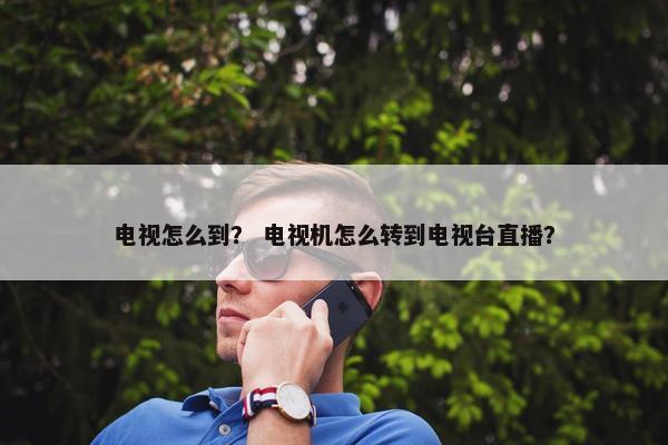 电视怎么到？ 电视机怎么转到电视台直播？