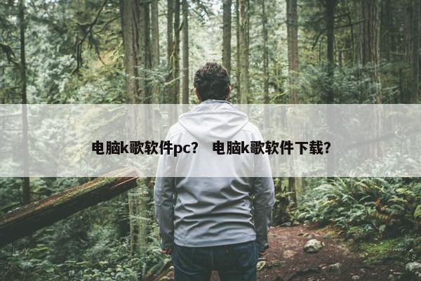 电脑k歌软件pc？ 电脑k歌软件下载？