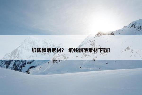 纸钱飘落素材？ 纸钱飘落素材下载？