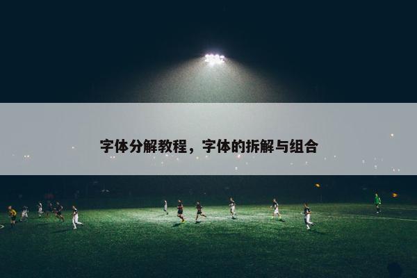 字体分解教程，字体的拆解与组合
