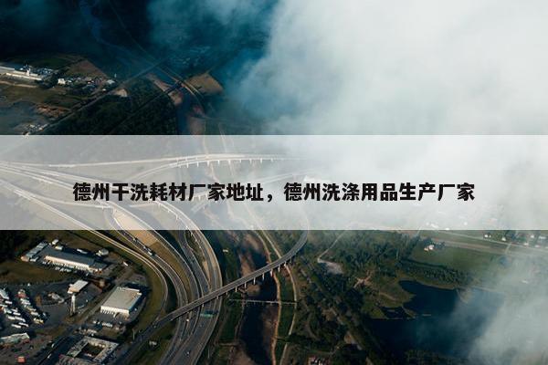 德州干洗耗材厂家地址，德州洗涤用品生产厂家