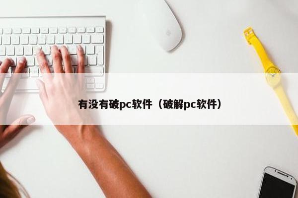 有没有破pc软件（破解pc软件）