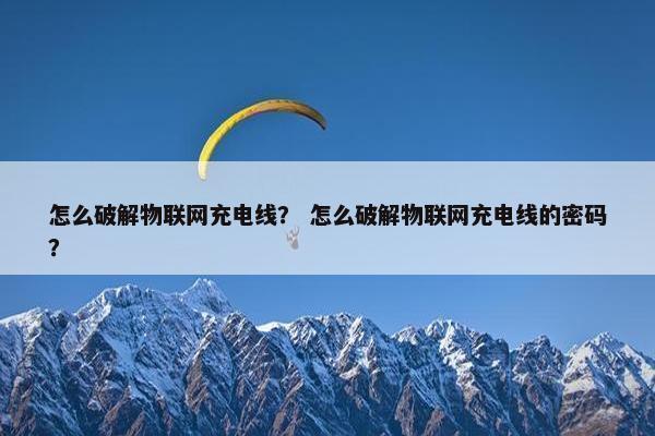 怎么破解物联网充电线？ 怎么破解物联网充电线的密码？