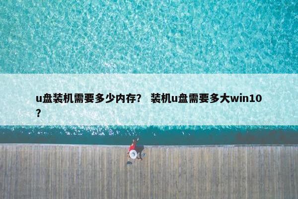 u盘装机需要多少内存？ 装机u盘需要多大win10？