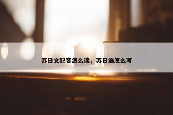 苏日文配音怎么读，苏日语怎么写