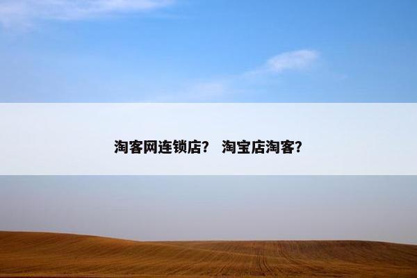 淘客网连锁店？ 淘宝店淘客？