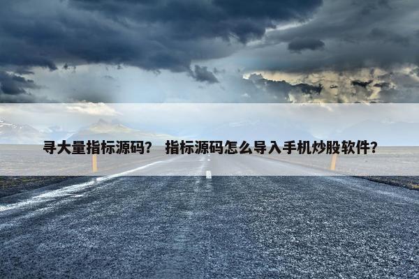 寻大量指标源码？ 指标源码怎么导入手机炒股软件？