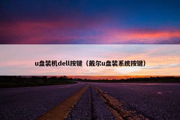 u盘装机dell按键（戴尔u盘装系统按键）