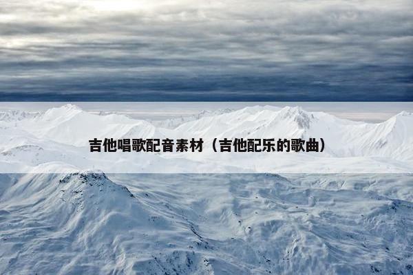 吉他唱歌配音素材（吉他配乐的歌曲）