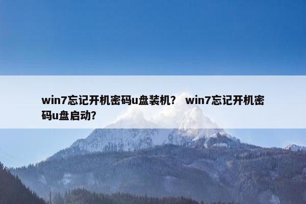 win7忘记开机密码u盘装机？ win7忘记开机密码u盘启动？