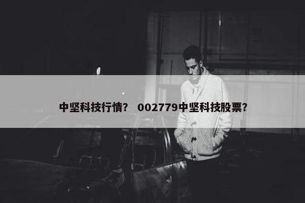 中坚科技行情？ 002779中坚科技股票？