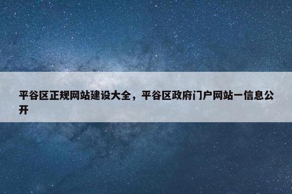 平谷区正规网站建设大全，平谷区政府门户网站一信息公开