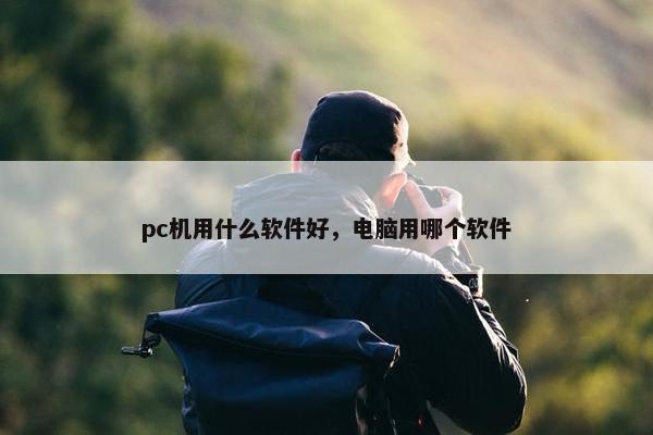 pc机用什么软件好，电脑用哪个软件