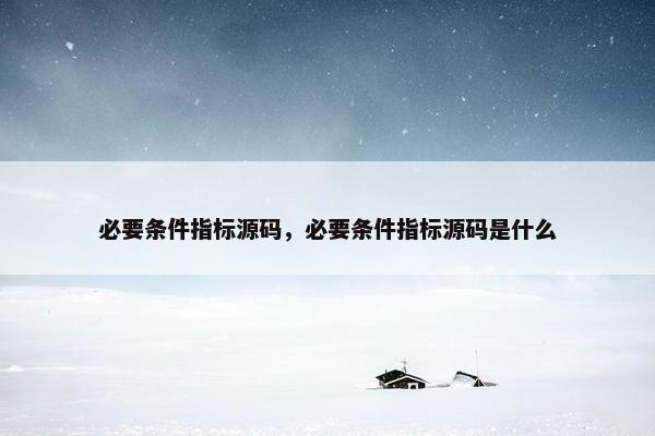 必要条件指标源码，必要条件指标源码是什么