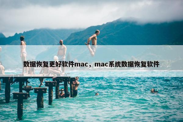 数据恢复更好软件mac，mac系统数据恢复软件
