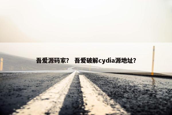 吾爱源码家？ 吾爱破解cydia源地址？
