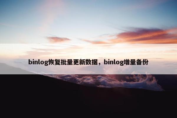 binlog恢复批量更新数据，binlog增量备份