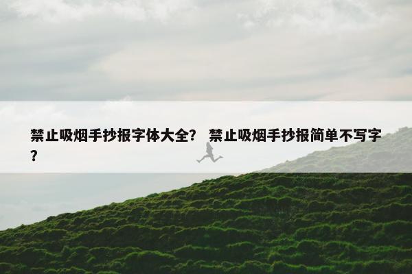 禁止吸烟手抄报字体大全？ 禁止吸烟手抄报简单不写字？