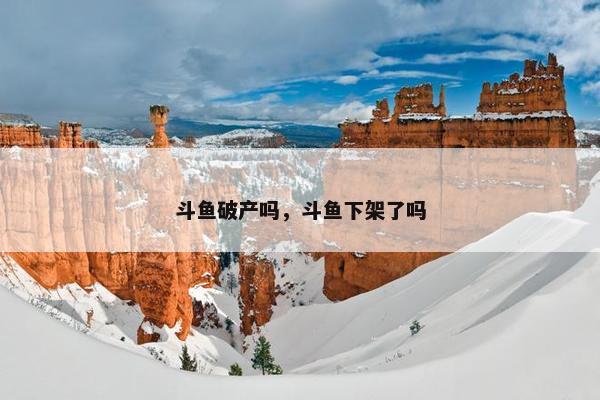 斗鱼破产吗，斗鱼下架了吗