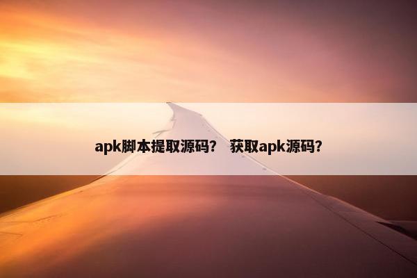 apk脚本提取源码？ 获取apk源码？