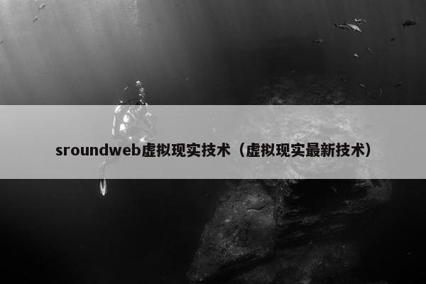 sroundweb虚拟现实技术（虚拟现实最新技术）